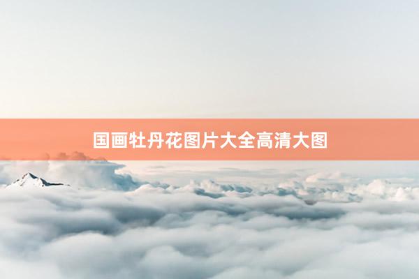 国画牡丹花图片大全高清大图
