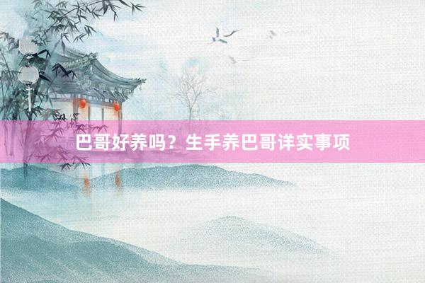 巴哥好养吗？生手养巴哥详实事项