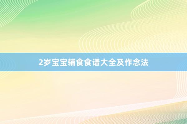 2岁宝宝辅食食谱大全及作念法