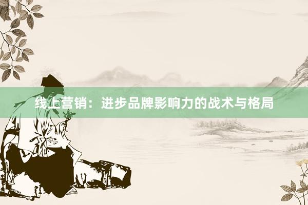 线上营销：进步品牌影响力的战术与格局